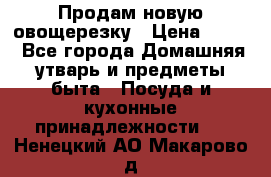 Продам новую овощерезку › Цена ­ 300 - Все города Домашняя утварь и предметы быта » Посуда и кухонные принадлежности   . Ненецкий АО,Макарово д.